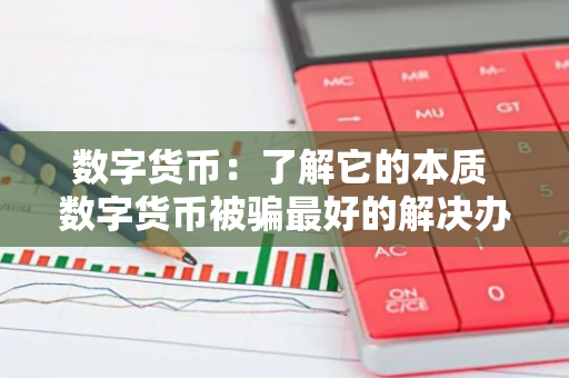数字货币：了解它的本质 数字货币被骗最好的解决办法