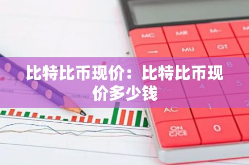 比特比币现价：比特比币现价多少钱