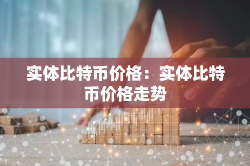 实体比特币价格：实体比特币价格走势