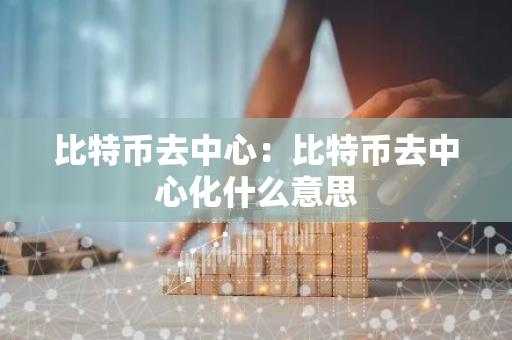 比特币去中心：比特币去中心化什么意思