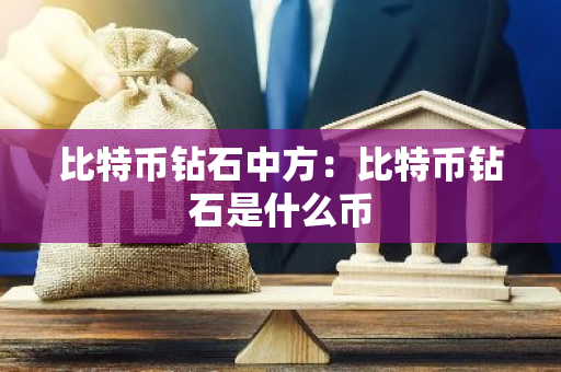 比特币钻石中方：比特币钻石是什么币
