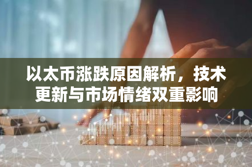 以太币涨跌原因解析，技术更新与市场情绪双重影响-第1张图片-智财锋资讯网
