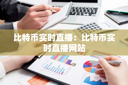 比特币实时直播：比特币实时直播网站-第1张图片-智财锋资讯网