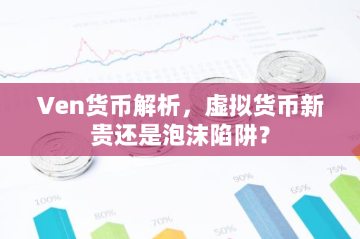 Ven货币解析,虚拟货币新贵还是泡沫陷阱?-第1张图片-智财锋资讯网 Ven货币解析,虚拟货币新贵还是泡沫陷阱?-第1张图片-智财锋资讯网