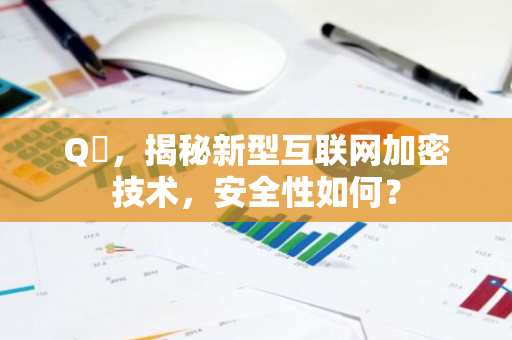 Q帀，揭秘新型互联网加密技术，安全性如何？-第1张图片-智财锋资讯网