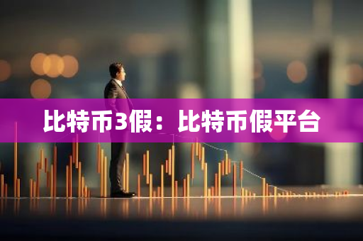 比特币3假：比特币假平台-第1张图片-智财锋资讯网