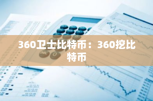 360卫士比特币：360挖比特币-第1张图片-智财锋资讯网
