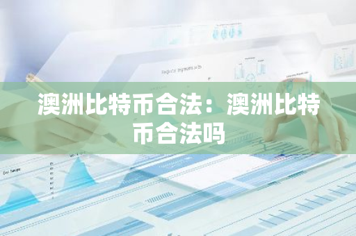 澳洲比特币合法：澳洲比特币合法吗-第1张图片-智财锋资讯网