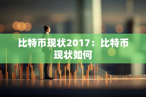比特币现状2017：比特币现状如何-第1张图片-智财锋资讯网