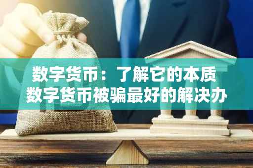 数字货币：了解它的本质 数字货币被骗最好的解决办法