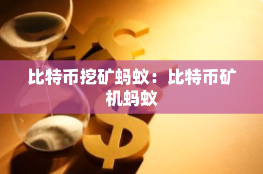 比特币挖矿蚂蚁：比特币矿机蚂蚁