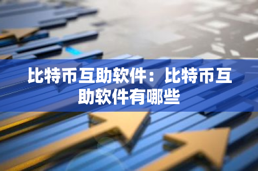 比特币互助软件：比特币互助软件有哪些