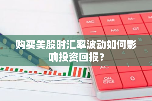 购买美股时汇率波动如何影响投资回报？