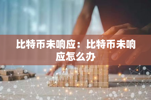 比特币未响应:比特币未响应怎么办-第1张图片-智财锋资讯网 比特币未响应:比特币未响应怎么办-第1张图片-智财锋资讯网
