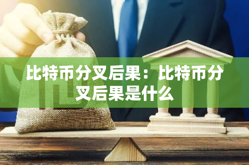 比特币分叉后果:比特币分叉后果是什么-第1张图片-智财锋资讯网 比特币分叉后果:比特币分叉后果是什么-第1张图片-智财锋资讯网
