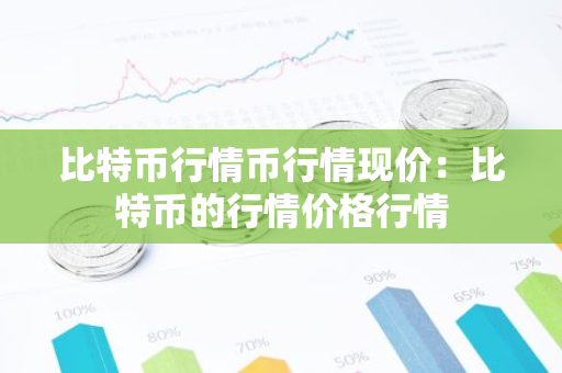 比特币行情币行情现价：比特币的行情价格行情