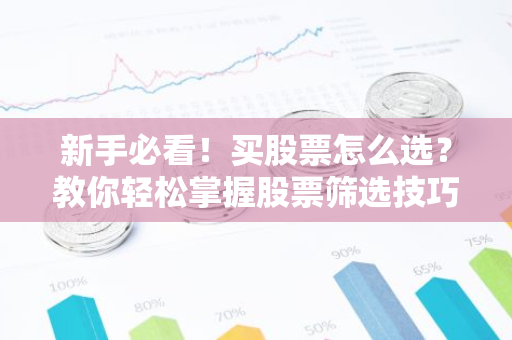 新手必看！买股票怎么选？教你轻松掌握股票筛选技巧