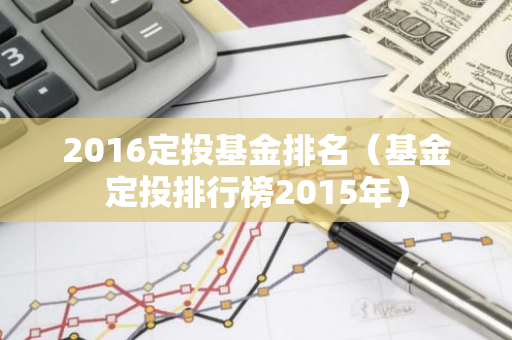 2016定投基金排名（基金定投排行榜2015年）-第1张图片-智财锋资讯网