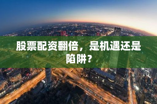 股票配资翻倍，是机遇还是陷阱？