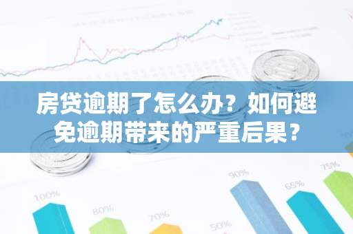 房贷逾期了怎么办？如何避免逾期带来的严重后果？