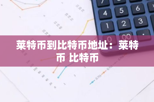 莱特币到比特币地址：莱特币 比特币-第1张图片-智财锋资讯网