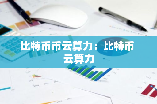 比特币币云算力：比特币 云算力-第1张图片-智财锋资讯网