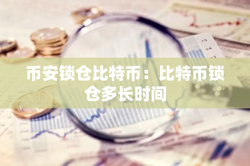 币安锁仓比特币：比特币锁仓多长时间-第1张图片-智财锋资讯网