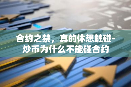 合约之禁，真的休想触碰-炒币为什么不能碰合约
