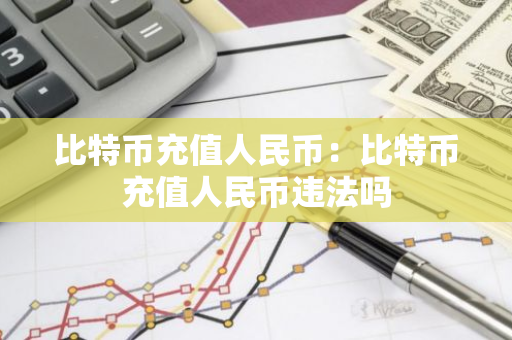 比特币充值人民币：比特币充值人民币违法吗-第1张图片-智财锋资讯网