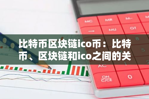 比特币区块链ico币：比特币、区块链和ico之间的关系-第1张图片-智财锋资讯网