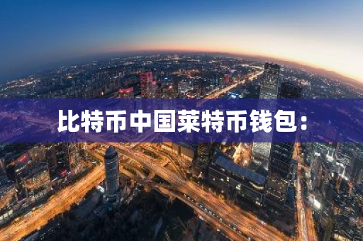 比特币中国莱特币钱包：-第1张图片-智财锋资讯网