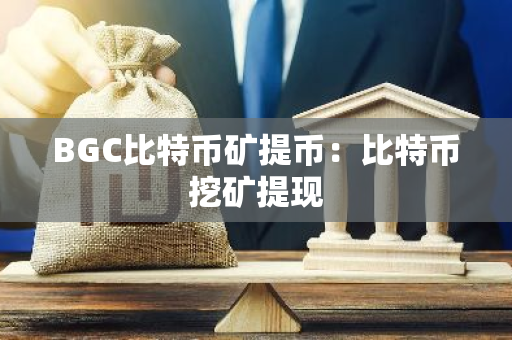 BGC比特币矿提币:比特币挖矿提现-第1张图片-智财锋资讯网 BGC比特币矿提币:比特币挖矿提现-第1张图片-智财锋资讯网