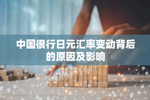 中国很行日元汇率变动背后的原因及影响