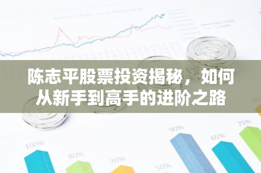 陈志平股票投资揭秘，如何从新手到高手的进阶之路
