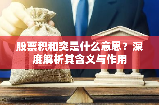 股票积和突是什么意思？深度解析其含义与作用