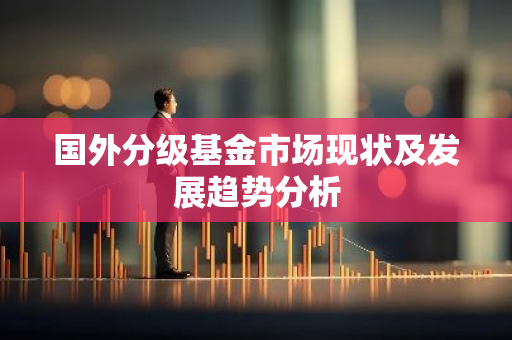 国外分级基金市场现状及发展趋势分析