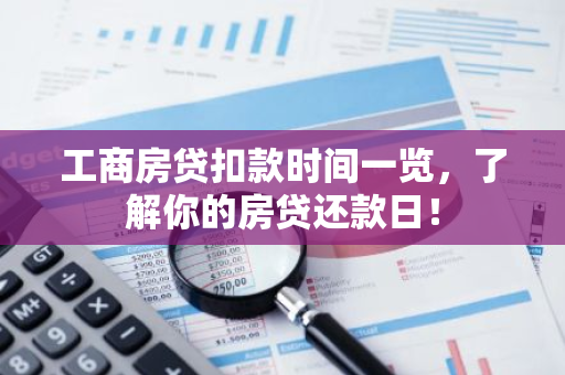 工商房贷扣款时间一览，了解你的房贷还款日！