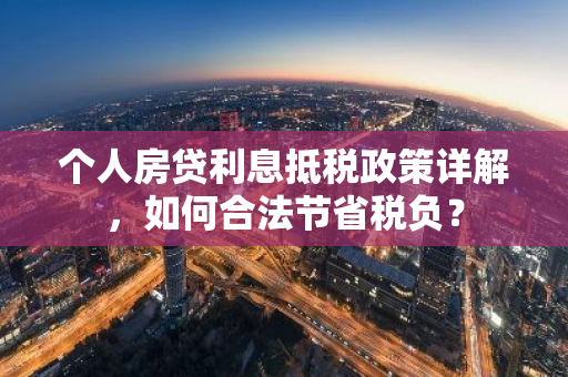 个人房贷利息抵税政策详解，如何合法节省税负？