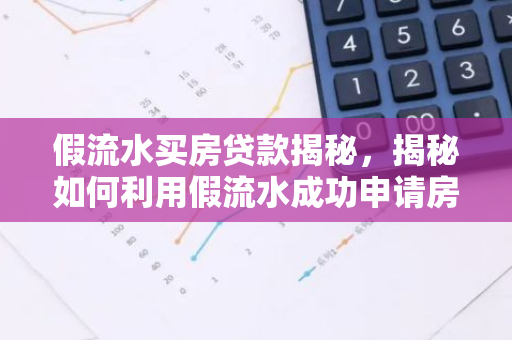 假流水买房贷款揭秘，揭秘如何利用假流水成功申请房贷？