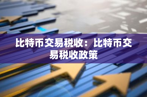 比特币交易税收：比特币交易税收政策-第1张图片-智财锋资讯网