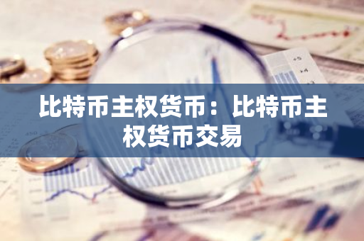 比特币主权货币:比特币主权货币交易-第1张图片-智财锋资讯网 比特币主权货币:比特币主权货币交易-第1张图片-智财锋资讯网