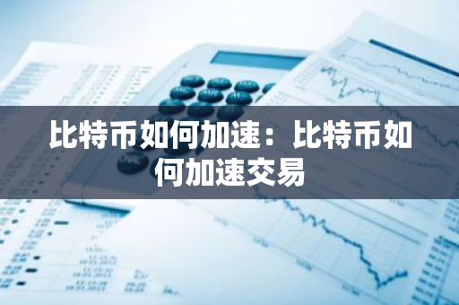 比特币如何加速：比特币如何加速交易-第1张图片-智财锋资讯网