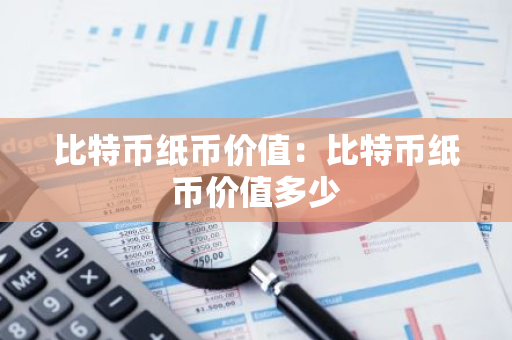 比特币纸币价值：比特币纸币价值多少-第1张图片-智财锋资讯网