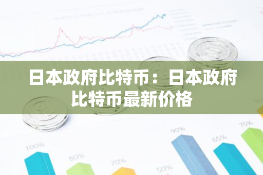 日本政府比特币：日本政府比特币最新价格