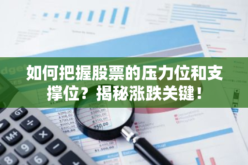 如何把握股票的压力位和支撑位？揭秘涨跌关键！