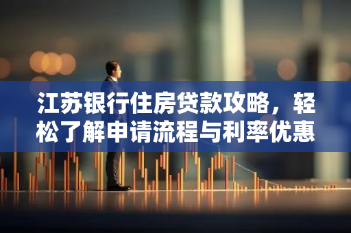 江苏银行住房贷款攻略，轻松了解申请流程与利率优惠