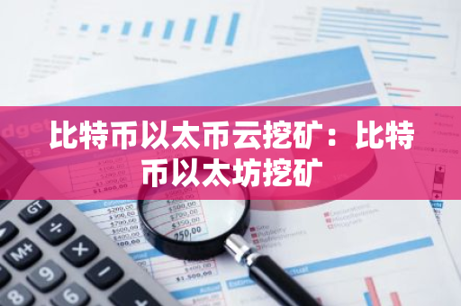 比特币以太币云挖矿:比特币以太坊挖矿-第1张图片-智财锋资讯网 比特币以太币云挖矿:比特币以太坊挖矿-第1张图片-智财锋资讯网