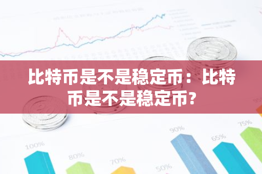 比特币是不是稳定币：比特币是不是稳定币?-第1张图片-智财锋资讯网