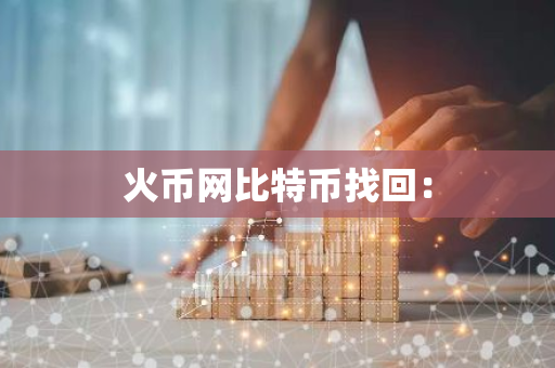 火币网比特币找回：-第1张图片-智财锋资讯网