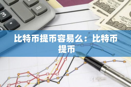 比特币提币容易么：比特币 提币-第1张图片-智财锋资讯网